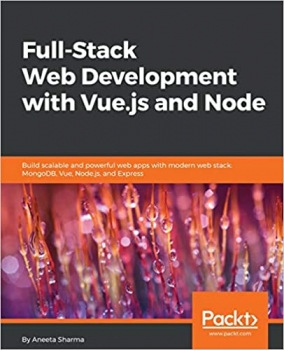 خرید اینترنتی کتاب Full-stack web development with Vue.js and Node : build scalable and powerful web apps with modern web stack, MongoDB, Vue, Node.js, and Express اثر Sharma, Aneeta