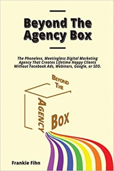 کتاب Beyond The Agency Box: The Phoneless, Meetingless Digital Marketing Agency That Creates Lifetime Happy Clients Without Facebook Ads, Webinars, Google, or SEO