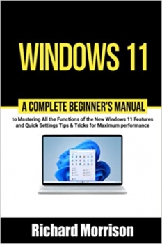 کتاب Windows 11: A Complete Beginner's Manual to Mastering All the Functions of the New Windows 11 Features and Quick Settings Tips & Tricks for Maximum performance