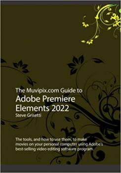 کتاب The Muvipix.com Guide to Adobe Premiere Elements 2022: The tools and how to use them to make movies on with Adobe's best-selling software