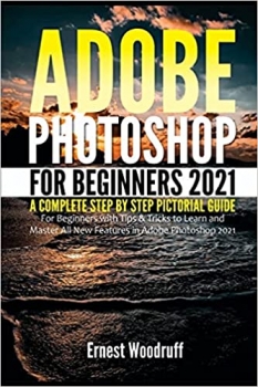 کتاب Adobe Photoshop for Beginners 2021: A Complete Step by Step Pictorial Guide for Beginners with Tips & Tricks to Learn and Master All New Features in … 2021 (Latest Adobe Photoshop 2021 User Guide)