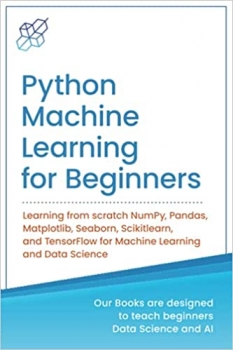 کتاب Python Machine Learning for Beginners: Learning from scratch NumPy, Pandas, Matplotlib, Seaborn, Scikitlearn, and TensorFlow for Machine Learning and … Learning & Data Science for Beginners)