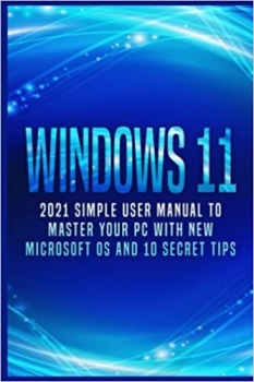 کتاب Windows 11: 2021 Simple User Manual to Master Your PC with New Microsoft OS and 10 Secret