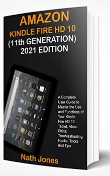 کتاب AMAZON KINDLE FIRE HD 10 (11th GENERATION) 2021 EDITION: A Complete User Guide to Master the Use and Functions of Your Kindle Fire HD 10 Tablet, Alexa Skills; Troubleshooting Hacks, Tricks and Tips