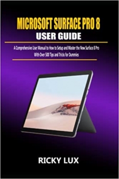 کتاب MICROSOFT SURFACE PRO 8 USER GUIDE FOR BEGINNERS AND SENIORS: A Comprehensive Manual on How to Setup and Master The New Surface Pro 8 with Over 500 Tips and Tricks for Dummies