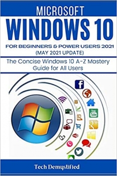 کتاب WINDOWS 10 FOR BEGINNERS & POWER USERS 2021 (MAY 2021 UPDATES): The Concise Windows 10 A-Z Mastery Guide for All Users