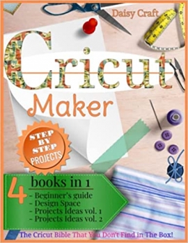 کتاب Cricut Maker: 4 Books in 1: Beginner’s guide + Design Space + Project Ideas vol 1 & 2 . The Cricut Bible That You Don’t Find in The Box!