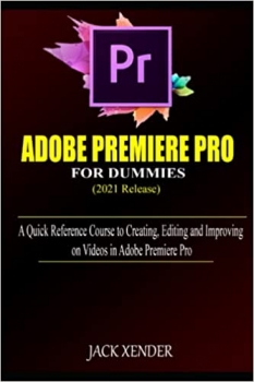کتاب ADOBE PREMIERE PRO 2021 FOR DUMMIES: A Quick Reference Course to Creating, Editing and Improving on Videos in Adobe Premiere Pro