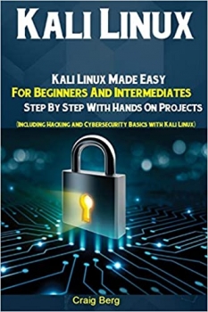 کتاب Kali Linux: Kali Linux Made Easy For Beginners And Intermediates Step By Step With Hands On Projects (Including Hacking and Cybersecurity Basics with Kali Linux)