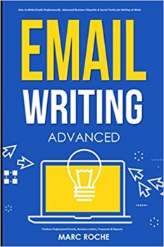 کتاب Email Writing: Advanced ©. How to Write Emails Professionally. Advanced Business Etiquette & Secret Tactics for Writing at Work. Produce Professional … & Reports (Business English Originals)