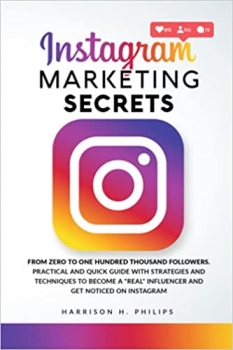 کتاب Instagram Marketing Secrets: From Zero to One Hundred Thousand Followers. Practical and Quick Guide with Strategies and Techniques to Become a “Real” Influencer and Get Noticed on Instagram