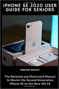 کتاب iPhone SE 2020 User Guide for Seniors: The Detailed and Illustrated Manual to Master the Second Generation iPhone SE on the new iOS