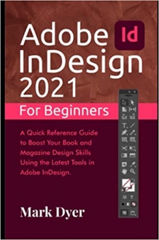 کتاب Adobe InDesign 2021 For Beginners: A Quick Reference Guide to Boost Your Book and Magazine Design Skills Using the Latest Tools in Adobe InDesign