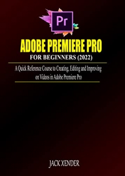کتاب ADOBE PREMIERE PRO FOR BEGINNERS (2022): A Quick Reference Course to Creating, Editing and Improving on Videos in Adobe Premiere Pro