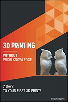 کتاب 3D printing without prior knowledge: 7 days to your first 3D print (Become an Engineer Without Prior Knowledge)