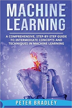 کتاب Machine Learning: A Comprehensive, Step-by-Step Guide to Intermediate Concepts and Techniques in Machine Learning