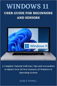 کتاب Windows 11 User Guide For Beginners and Seniors: A Complete Tutorial with Easy Tips and Screenshots to Master Over 50 New Features of Windows 11 Operating System