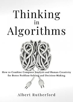 جلد سخت رنگی_کتاب Thinking in Algorithms: How to Combine Computer Analysis and Human Creativity for Better Problem-Solving and Decision-Making (Strategic Thinking Skills Book 2)