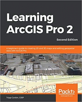 کتاب Learning ArcGIS Pro 2: A beginner’s guide to creating 2D and 3D maps and editing geospatial data with ArcGIS Pro, 2nd Edition