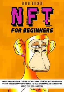 کتاب NFT FOR BEGINNERS:: Understand Non-Fungible Tokens and Metaverse, Trade and Make Generational Wealth Through Crypto Art Investing and Real Estate NFTs, and Learn how to Create Your Own Collection
