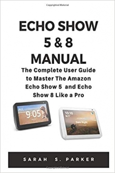 کتاب ECHO SHOW 5 & 8 MANUAL: The Complete User Guide to Master The Amazon Echo Show 5 and Echo Show 8 Like A Pro