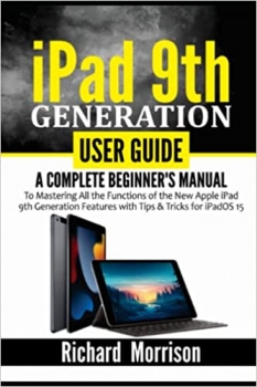 کتاب iPad 9th Generation User Guide: A Complete Beginner’s Manual to Mastering All the Functions of the New Apple iPad 9th Generation Features with Tips & Tricks for iPadOS 15