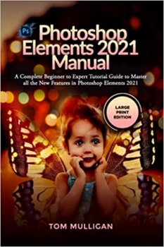 کتاب Photoshop Elements 2021 Manual: A Complete Beginner to Expert Tutorial Guide to Master all the New Features in Photoshop Elements 2021 (Large Print Edition)