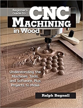 کتاب Beginner’s Guide to CNC Machining in Wood: Understanding the Machines, Tools, and Software, Plus Projects to Make (Fox Chapel Publishing) Clear Step-by-Step Instructions, Diagrams, and Fundamentals