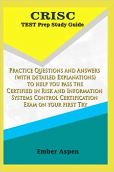 کتاب CRISC Test Prep Study Guide: Practice Questions and Answers (With detailed Explanations) to help you pass the Certified in Risk and Information Systems Control Certification Exam on your first Try