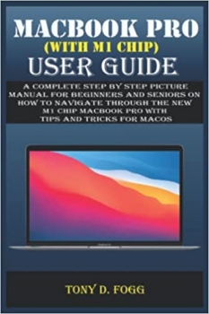 کتاب MACBOOK PRO (WITH M1 CHIP) USER GUIDE: A Complete Step By Step picture manual For Beginners and Seniors on How to Navigate through the New m1 chip MacBook Pro with Tips And Tricks For MacOS