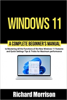 کتاب Windows 11: A Complete Beginner’s Manual to Mastering All the Functions of the New Windows 11 Features and Quick Settings Tips & Tricks for Maximum performance